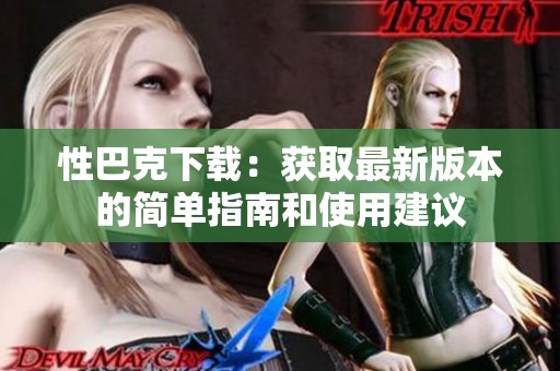 性巴克下载：获取最新版本的简单指南和使用建议