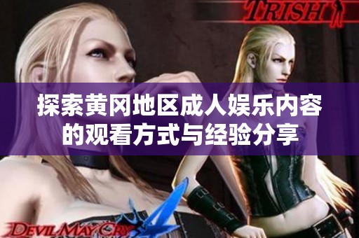 探索黄冈地区成人娱乐内容的观看方式与经验分享