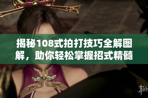 揭秘108式拍打技巧全解图解，助你轻松掌握招式精髓与运用秘诀