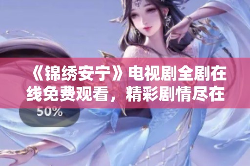 《锦绣安宁》电视剧全剧在线免费观看，精彩剧情尽在掌握之中