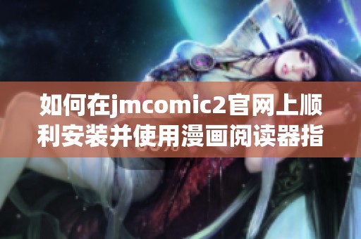 如何在jmcomic2官网上顺利安装并使用漫画阅读器指南
