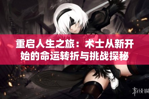 重启人生之旅：术士从新开始的命运转折与挑战探秘