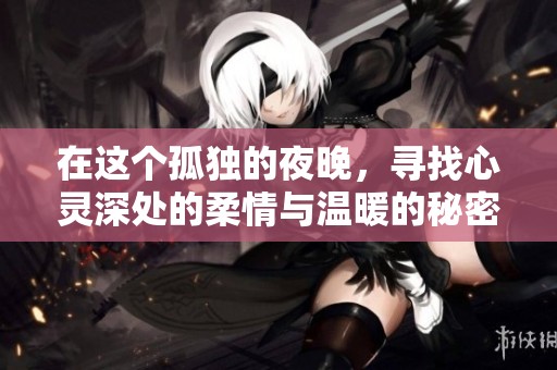 在这个孤独的夜晚，寻找心灵深处的柔情与温暖的秘密爱情小说