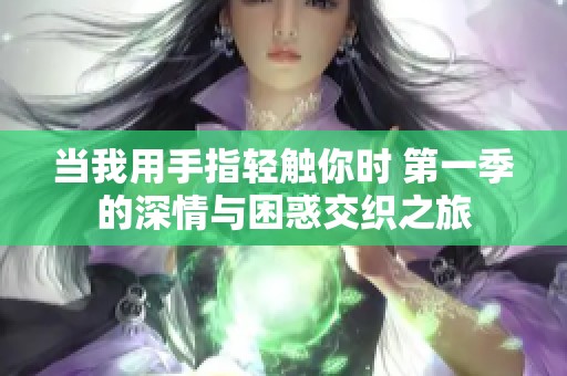 当我用手指轻触你时 第一季的深情与困惑交织之旅
