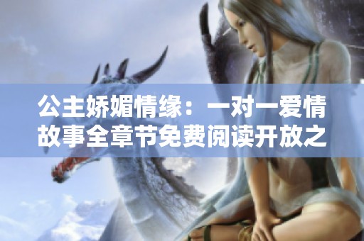 公主娇媚情缘：一对一爱情故事全章节免费阅读开放之旅