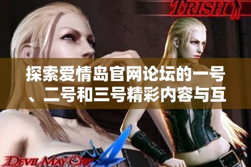 探索爱情岛官网论坛的一号、二号和三号精彩内容与互动盛宴