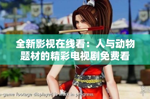 全新影视在线看：人与动物题材的精彩电视剧免费看