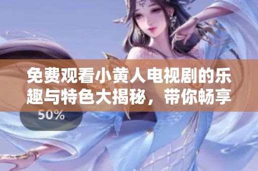 免费观看小黄人电视剧的乐趣与特色大揭秘，带你畅享欢笑时光