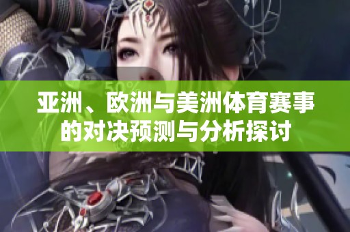 亚洲、欧洲与美洲体育赛事的对决预测与分析探讨