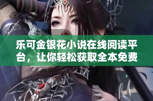 乐可金银花小说在线阅读平台，让你轻松获取全本免费内容