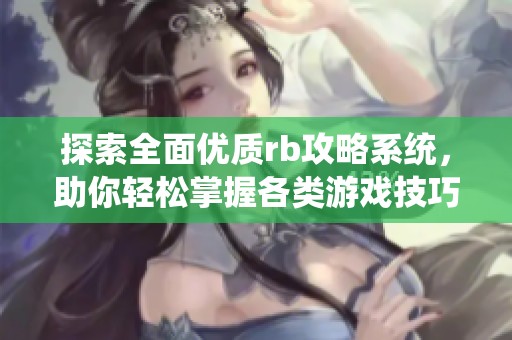 探索全面优质rb攻略系统，助你轻松掌握各类游戏技巧与策略