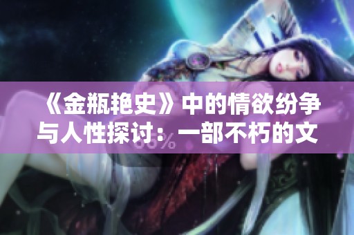 《金瓶艳史》中的情欲纷争与人性探讨：一部不朽的文学经典再现