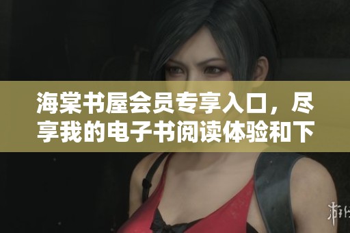 海棠书屋会员专享入口，尽享我的电子书阅读体验和下载服务