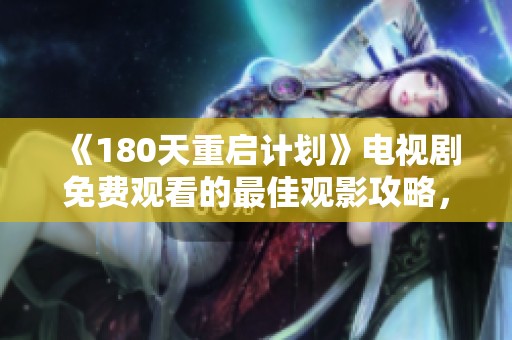 《180天重启计划》电视剧免费观看的最佳观影攻略，陪你轻松追剧不停歇