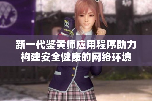 新一代鉴黄师应用程序助力构建安全健康的网络环境