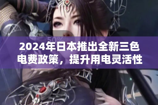 2024年日本推出全新三色电费政策，提升用电灵活性与经济性