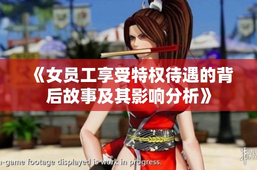 《女员工享受特权待遇的背后故事及其影响分析》