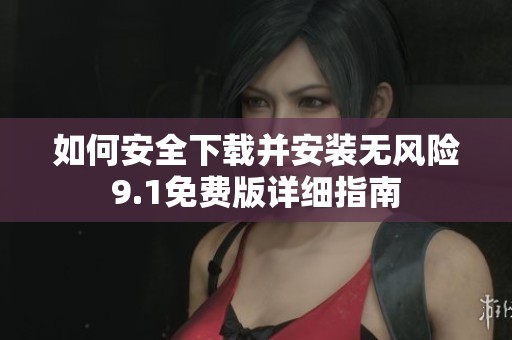 如何安全下载并安装无风险9.1免费版详细指南