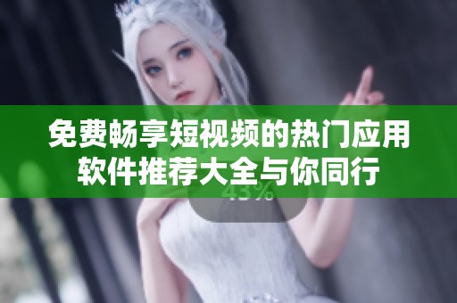 免费畅享短视频的热门应用软件推荐大全与你同行