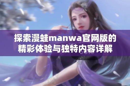 探索漫蛙manwa官网版的精彩体验与独特内容详解
