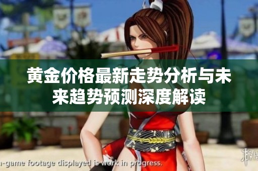黄金价格最新走势分析与未来趋势预测深度解读