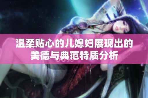 温柔贴心的儿媳妇展现出的美德与典范特质分析