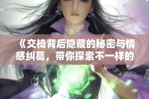 《交椅背后隐藏的秘密与情感纠葛，带你探索不一样的故事世界》