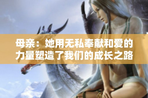 母亲：她用无私奉献和爱的力量塑造了我们的成长之路