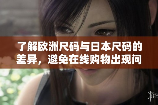 了解欧洲尺码与日本尺码的差异，避免在线购物出现问题