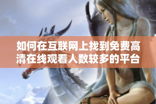 如何在互联网上找到免费高清在线观看人数较多的平台和资源