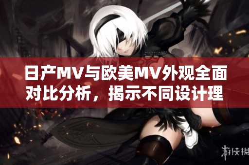 日产MV与欧美MV外观全面对比分析，揭示不同设计理念与风格特征