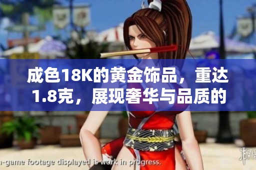 成色18K的黄金饰品，重达1.8克，展现奢华与品质的不二选择