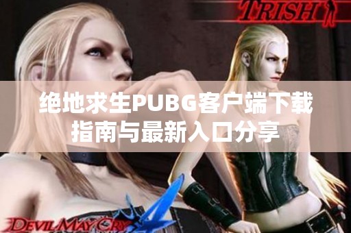 绝地求生PUBG客户端下载指南与最新入口分享