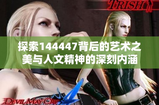 探索144447背后的艺术之美与人文精神的深刻内涵