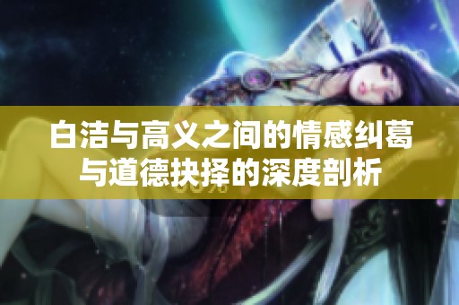 白洁与高义之间的情感纠葛与道德抉择的深度剖析