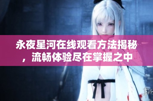 永夜星河在线观看方法揭秘，流畅体验尽在掌握之中