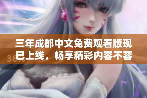 三年成都中文免费观看版现已上线，畅享精彩内容不容错过