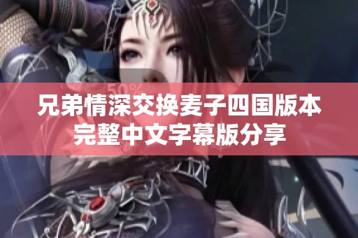 兄弟情深交换麦子四国版本完整中文字幕版分享