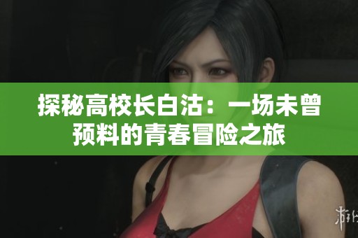 探秘高校长白沽：一场未曾预料的青春冒险之旅