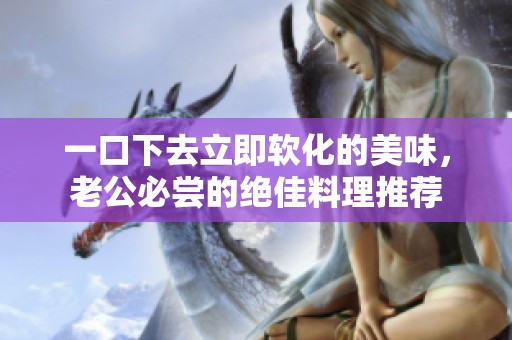 一口下去立即软化的美味，老公必尝的绝佳料理推荐