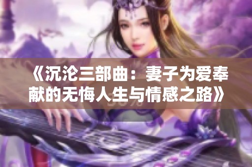 《沉沦三部曲：妻子为爱奉献的无悔人生与情感之路》