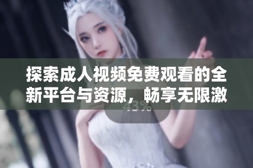 探索成人视频免费观看的全新平台与资源，畅享无限激情与乐趣