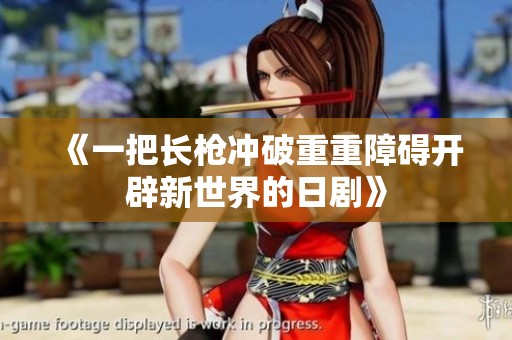 《一把长枪冲破重重障碍开辟新世界的日剧》