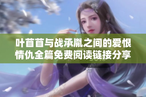 叶苜苜与战承胤之间的爱恨情仇全篇免费阅读链接分享