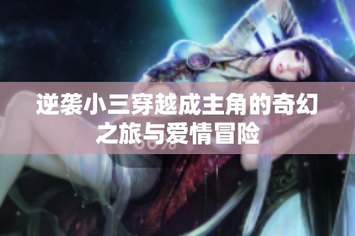 逆袭小三穿越成主角的奇幻之旅与爱情冒险