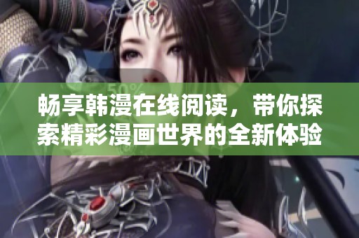畅享韩漫在线阅读，带你探索精彩漫画世界的全新体验