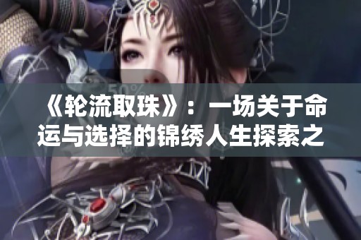 《轮流取珠》：一场关于命运与选择的锦绣人生探索之旅