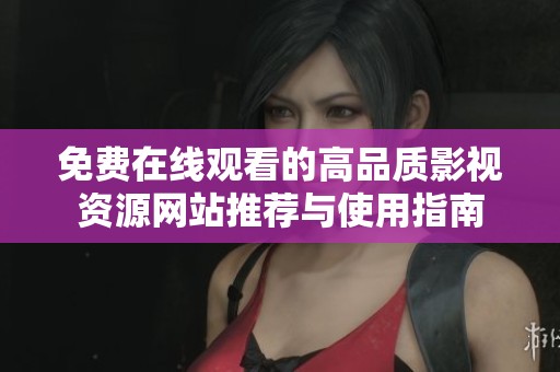 免费在线观看的高品质影视资源网站推荐与使用指南