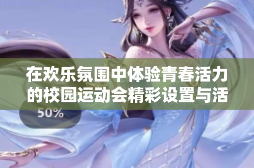在欢乐氛围中体验青春活力的校园运动会精彩设置与活动安排