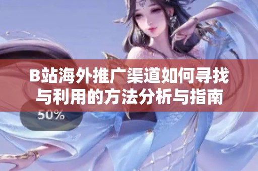 B站海外推广渠道如何寻找与利用的方法分析与指南